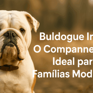 Buldogue Inglês: O Companheiro Ideal para Famílias Modernas